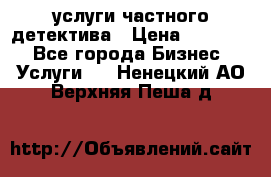  услуги частного детектива › Цена ­ 10 000 - Все города Бизнес » Услуги   . Ненецкий АО,Верхняя Пеша д.